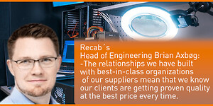 We have 40+ engineers inhouse in the Recab Group and through our partner network we have access to wide expertise, and resources.  Recab has always been about collaboration.\n\n– “We don’t want to reinvent the wheel each time” says Recab´s Head of Engineering Brian Axbøg -The relationships we have built with best-in-class organizations of our suppliers mean that we know our clients are getting proven quality at the best price every time.”